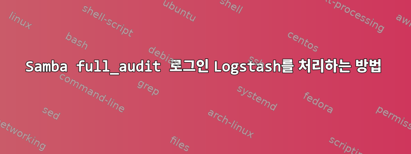 Samba full_audit 로그인 Logstash를 처리하는 방법