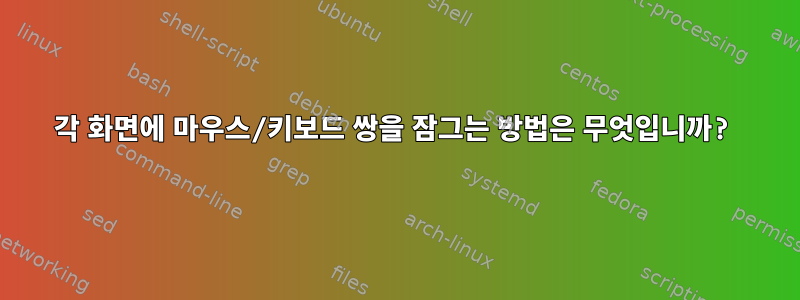 각 화면에 마우스/키보드 쌍을 잠그는 방법은 무엇입니까?