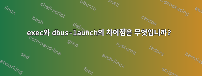 exec와 dbus-launch의 차이점은 무엇입니까?