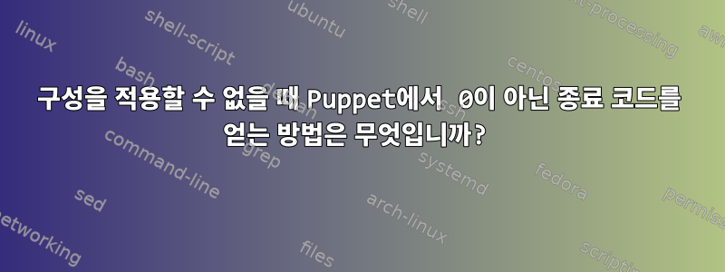 구성을 적용할 수 없을 때 Puppet에서 0이 아닌 종료 코드를 얻는 방법은 무엇입니까?