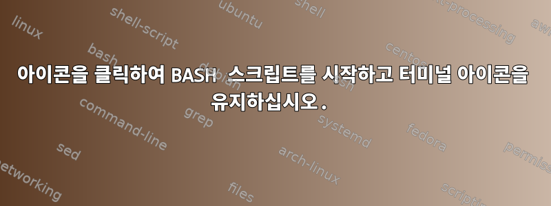 아이콘을 클릭하여 BASH 스크립트를 시작하고 터미널 아이콘을 유지하십시오.