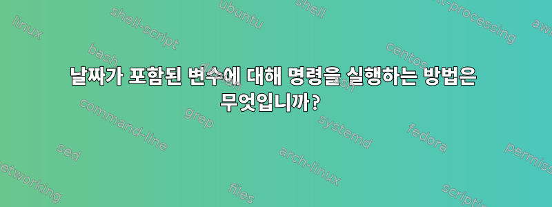 날짜가 포함된 변수에 대해 명령을 실행하는 방법은 무엇입니까?