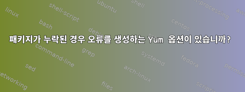 패키지가 누락된 경우 오류를 생성하는 Yum 옵션이 있습니까?