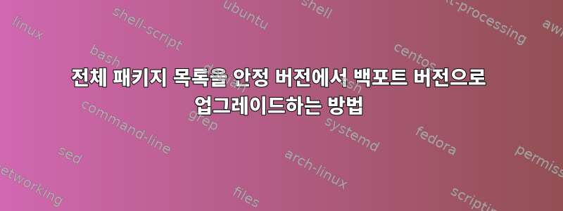 전체 패키지 목록을 안정 버전에서 백포트 버전으로 업그레이드하는 방법