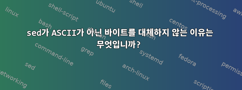 sed가 ASCII가 아닌 바이트를 대체하지 않는 이유는 무엇입니까?