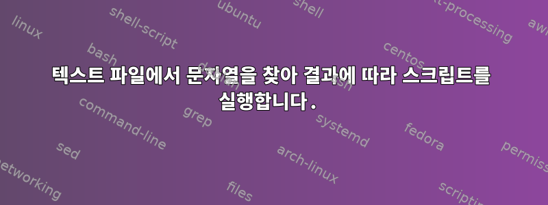 텍스트 파일에서 문자열을 찾아 결과에 따라 스크립트를 실행합니다.