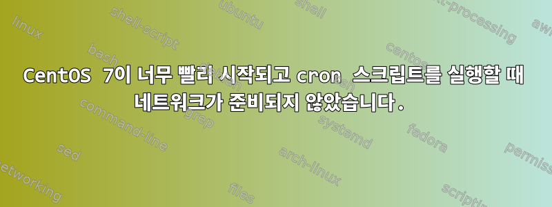 CentOS 7이 너무 빨리 시작되고 cron 스크립트를 실행할 때 네트워크가 준비되지 않았습니다.