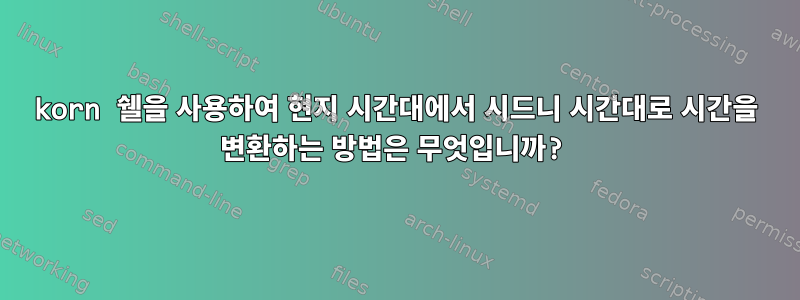 korn 쉘을 사용하여 현지 시간대에서 시드니 시간대로 시간을 변환하는 방법은 무엇입니까?