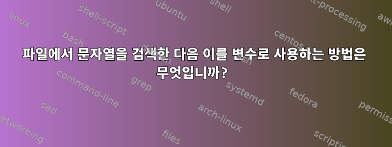 파일에서 문자열을 검색한 다음 이를 변수로 사용하는 방법은 무엇입니까?