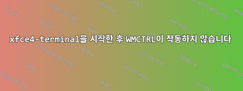 xfce4-terminal을 시작한 후 WMCTRL이 작동하지 않습니다