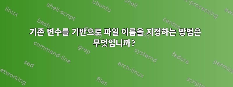 기존 변수를 기반으로 파일 이름을 지정하는 방법은 무엇입니까?