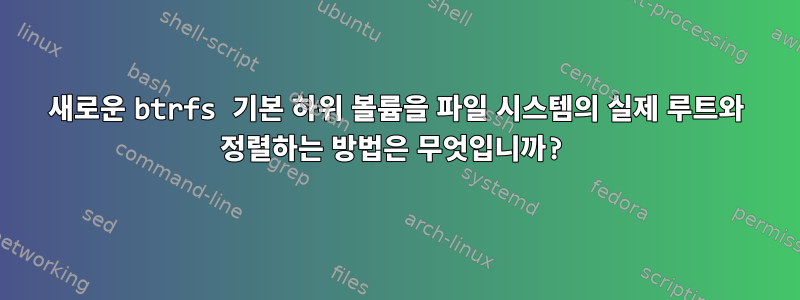 새로운 btrfs 기본 하위 볼륨을 파일 시스템의 실제 루트와 정렬하는 방법은 무엇입니까?