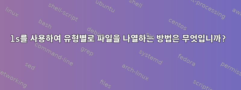 ls를 사용하여 유형별로 파일을 나열하는 방법은 무엇입니까?