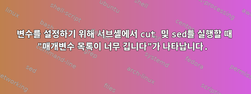 변수를 설정하기 위해 서브셸에서 cut 및 sed를 실행할 때 "매개변수 목록이 너무 깁니다"가 나타납니다.