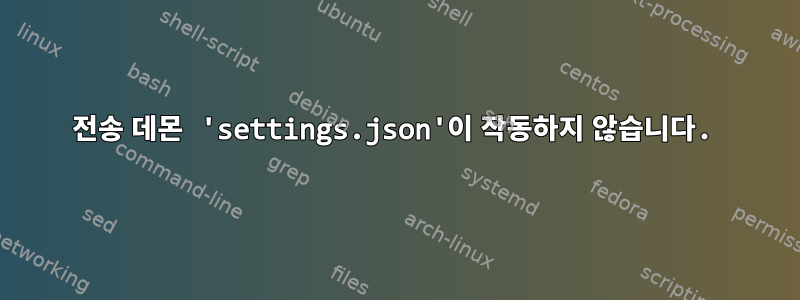 전송 데몬 'settings.json'이 작동하지 않습니다.