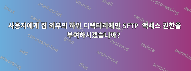 사용자에게 집 외부의 하위 디렉터리에만 SFTP 액세스 권한을 부여하시겠습니까?