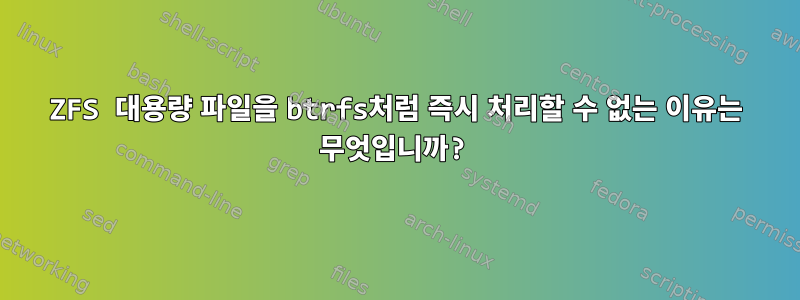 ZFS 대용량 파일을 btrfs처럼 즉시 처리할 수 없는 이유는 무엇입니까?