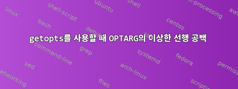 getopts를 사용할 때 OPTARG의 이상한 선행 공백