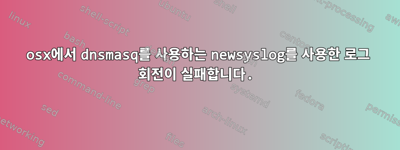 osx에서 dnsmasq를 사용하는 newsyslog를 사용한 로그 회전이 실패합니다.