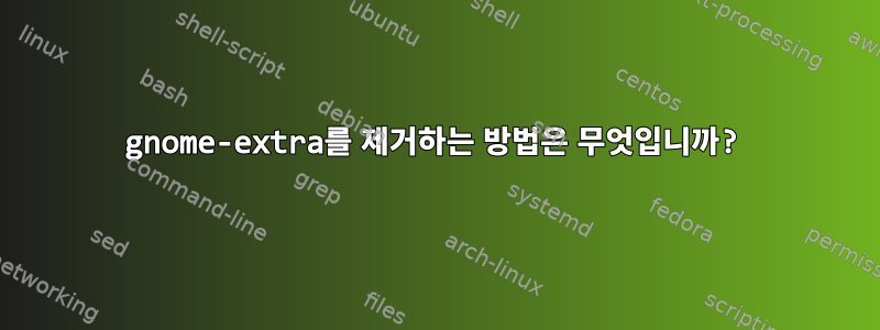 gnome-extra를 제거하는 방법은 무엇입니까?