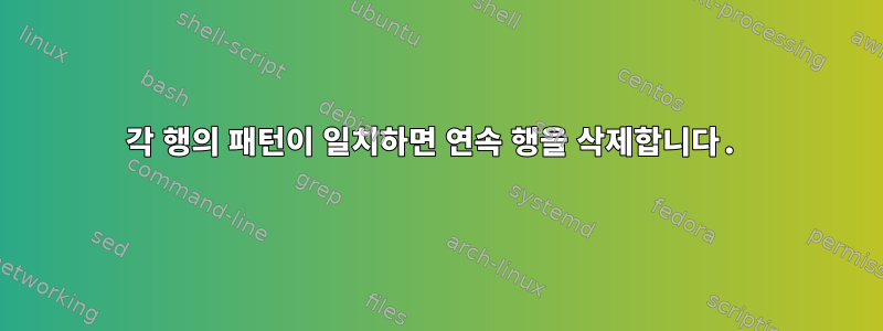 각 행의 패턴이 일치하면 연속 행을 삭제합니다.