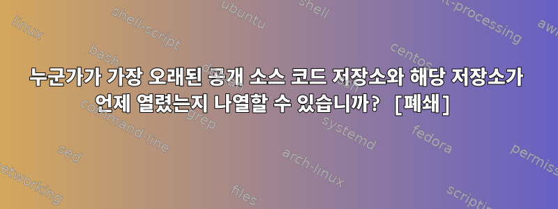 누군가가 가장 오래된 공개 소스 코드 저장소와 해당 저장소가 언제 열렸는지 나열할 수 있습니까? [폐쇄]