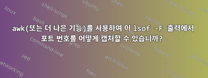 awk(또는 더 나은 기능)를 사용하여 이 lsof -F 출력에서 ​​포트 번호를 어떻게 캡처할 수 있습니까?