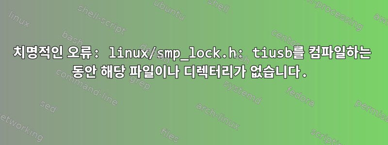 치명적인 오류: linux/smp_lock.h: tiusb를 컴파일하는 동안 해당 파일이나 디렉터리가 없습니다.