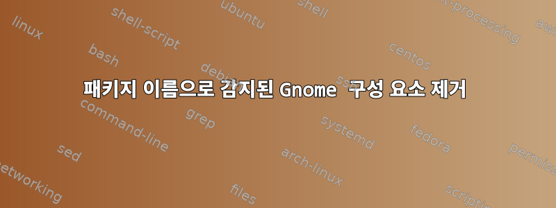 패키지 이름으로 감지된 Gnome 구성 요소 제거