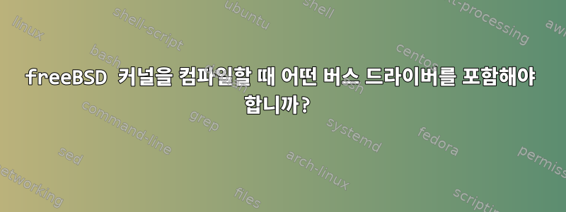 freeBSD 커널을 컴파일할 때 어떤 버스 드라이버를 포함해야 합니까?