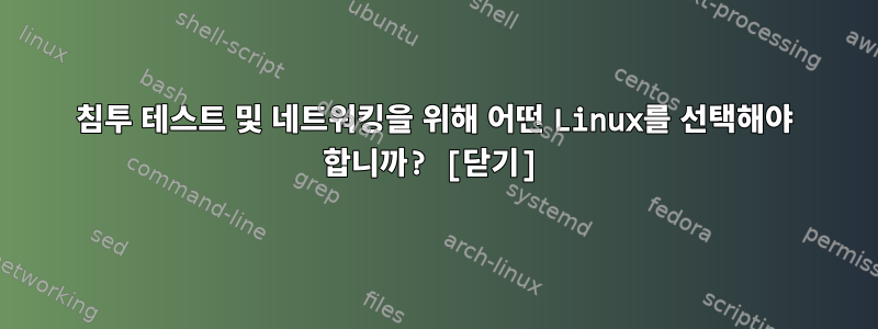 침투 테스트 및 네트워킹을 위해 어떤 Linux를 선택해야 합니까? [닫기]