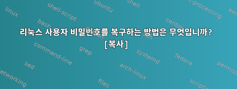 리눅스 사용자 비밀번호를 복구하는 방법은 무엇입니까? [복사]