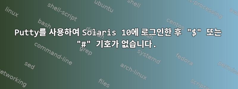 Putty를 사용하여 Solaris 10에 로그인한 후 "$" 또는 "#" 기호가 없습니다.