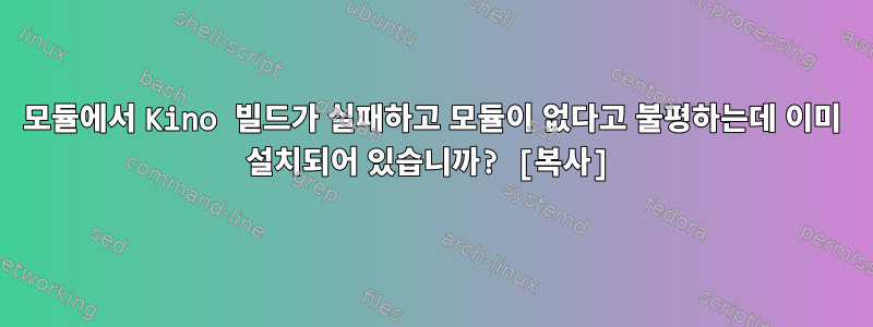 모듈에서 Kino 빌드가 실패하고 모듈이 없다고 불평하는데 이미 설치되어 있습니까? [복사]