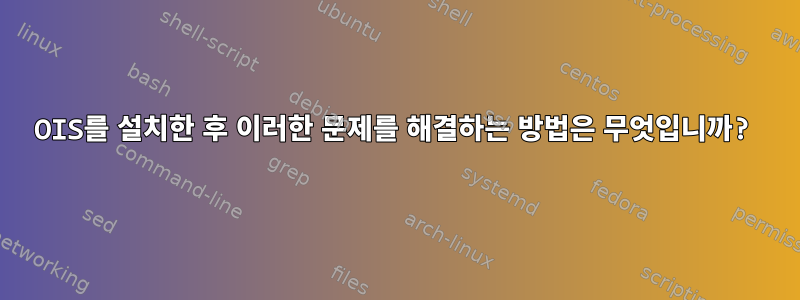 OIS를 설치한 후 이러한 문제를 해결하는 방법은 무엇입니까?