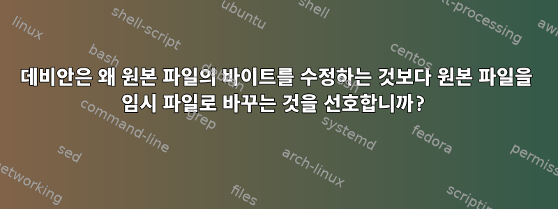 데비안은 왜 원본 파일의 바이트를 수정하는 것보다 원본 파일을 임시 파일로 바꾸는 것을 선호합니까?