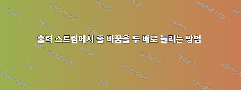 출력 스트림에서 줄 바꿈을 두 배로 늘리는 방법