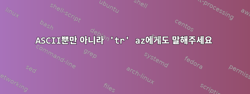 ASCII뿐만 아니라 'tr' az에게도 말해주세요