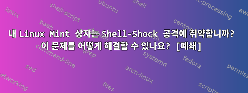 내 Linux Mint 상자는 Shell-Shock 공격에 취약합니까? 이 문제를 어떻게 해결할 수 있나요? [폐쇄]