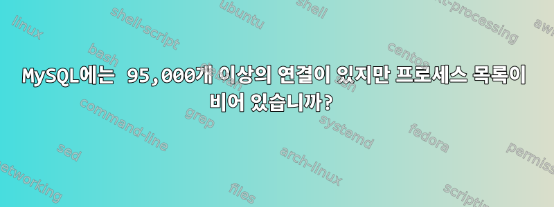 MySQL에는 95,000개 이상의 연결이 있지만 프로세스 목록이 비어 있습니까?