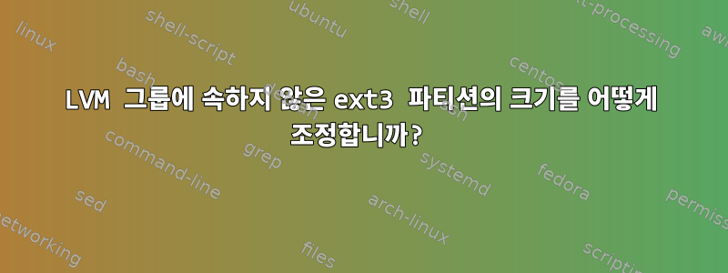 LVM 그룹에 속하지 않은 ext3 파티션의 크기를 어떻게 조정합니까?