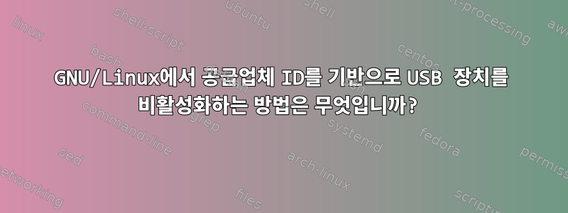 GNU/Linux에서 공급업체 ID를 기반으로 USB 장치를 비활성화하는 방법은 무엇입니까?