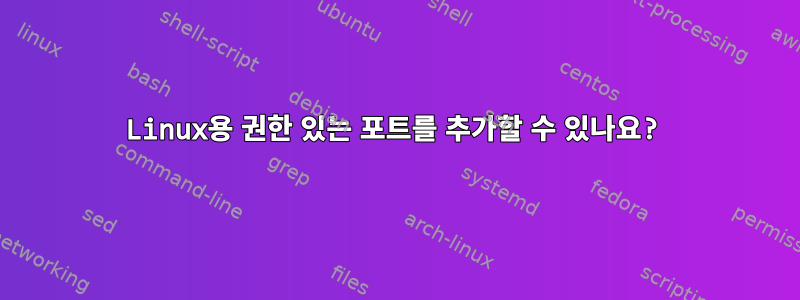 Linux용 권한 있는 포트를 추가할 수 있나요?