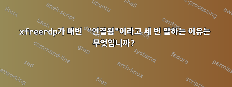 xfreerdp가 매번 "연결됨"이라고 세 번 말하는 이유는 무엇입니까?