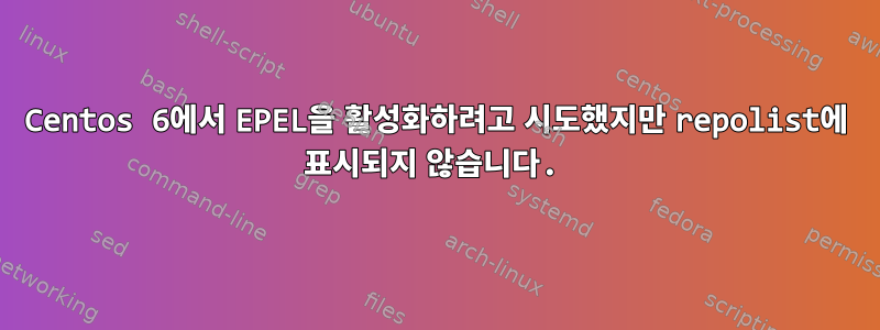 Centos 6에서 EPEL을 활성화하려고 시도했지만 repolist에 표시되지 않습니다.