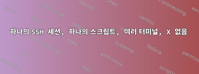 하나의 SSH 세션, 하나의 스크립트, 여러 터미널, X 없음