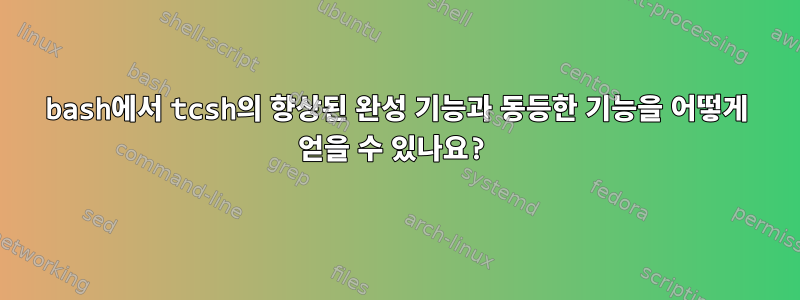 bash에서 tcsh의 향상된 완성 기능과 동등한 기능을 어떻게 얻을 수 있나요?