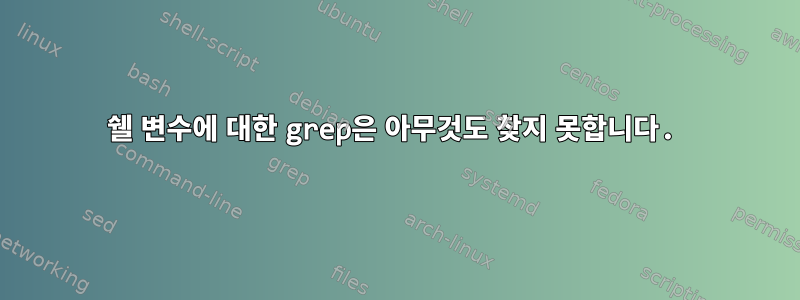 쉘 변수에 대한 grep은 아무것도 찾지 못합니다.