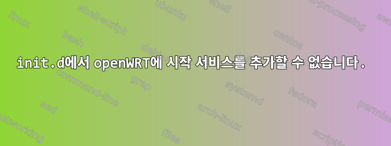 init.d에서 openWRT에 시작 서비스를 추가할 수 없습니다.