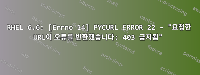 RHEL 6.6: [Errno 14] PYCURL ERROR 22 - "요청한 URL이 오류를 반환했습니다: 403 금지됨"